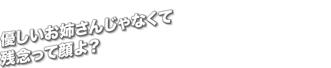 優しいお姉さんじゃなくて残念って顔よ？