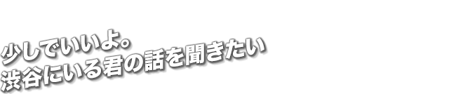 少しでいいよ。渋谷にいる君の話を聞きたい