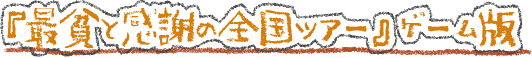 『最貧と感謝の全国ツアー』ゲーム版
