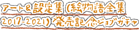 アート＆設定集（絵物語全集2017-2021）発売記念ジョブガチャ