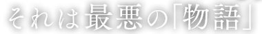 それは最悪の「物語」