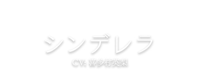 シンデレラ CV: 喜多村英梨