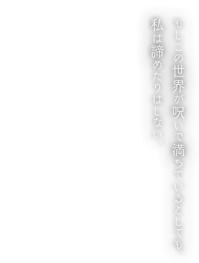 もしこの世界が呪いで満ちているとしても、私は諦めたりはしない。