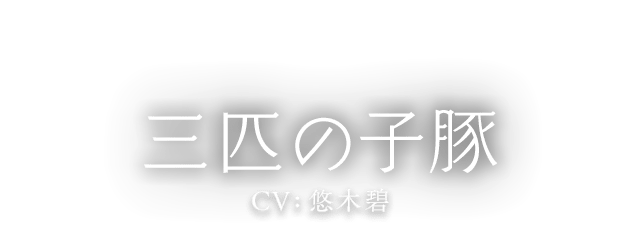 三匹の子豚 CV:悠木碧