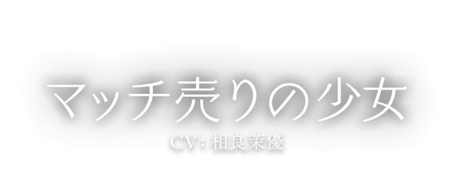 マッチ売りの少女 CV:相良茉優
