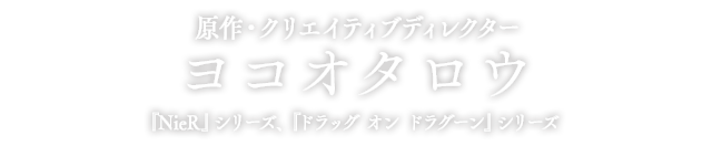 原作・クリエイティブディレクター ヨコオタロウ 『NieR』シリーズ、『ドラッグ オン ドラグーン』シリーズ
