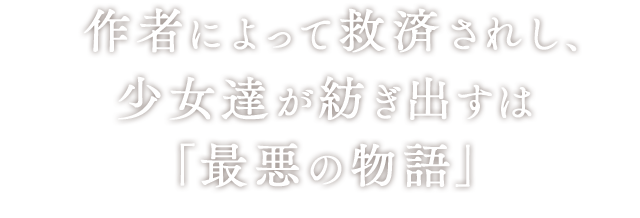 作者によって救済されし、少女達が紡ぎ出すは「最悪の物語」