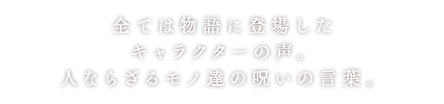 全ては物語に登場したキャラクターの声。人ならざるモノ達の呪いの言葉。