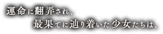 運命に翻弄され、最果てに辿り着いた少女たちは、