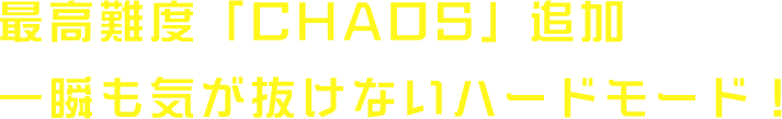 最高難度「CHAOS」追加 一瞬も気が抜けないハードモード！