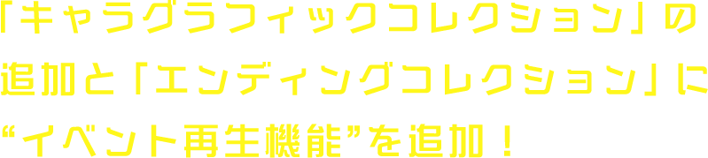 「キャラグラフィックコレクション」の追加と「エンディングコレクション」に“イベント再生機能”を追加！