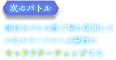 【次のバトル】前回のバトル終了時に使用していたエマーソンへと瞬時にキャラクターチェンジする