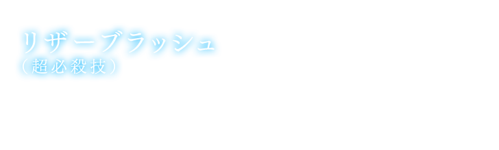 リザーブラッシュ（超必殺技） ゲージが一定以上溜まると、 それを消費してキャラ毎のリザーブラッシュが発動可能。