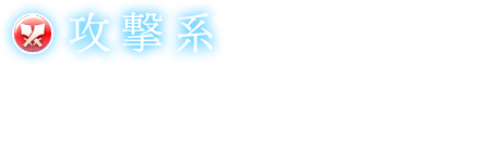 【攻撃系】攻撃を最優先させるものが揃い、ファクターで攻撃力アップを底上げしたいときや積極的に攻撃参加させたいときなどに有効。