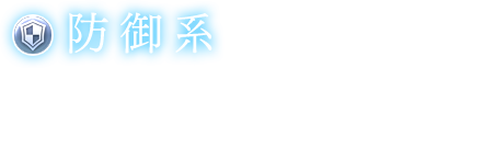 【防御系】相手の強さ、味方の状況などを考慮し、盾役となりつつ立ち回る。防御力やHP上昇などのファクターを持つ。