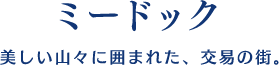 【ミードック】美しい山々に囲まれた、交易の街。