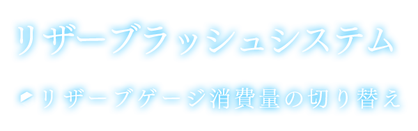 リザーブラッシュシステム　リザーブゲージ消費量の切り替え