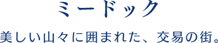 【ミードック】美しい山々に囲まれた、交易の街。