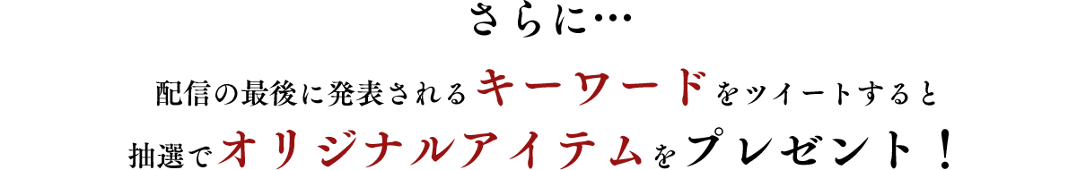 さらに…配信の最後に発表されるキーワードをツイートすると抽選でオリジナルアイテムをプレゼント！