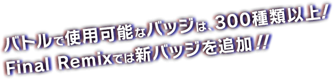 バトルで使用可能なバッジは、300種類以上！Final Remixでは新バッジを追加！！