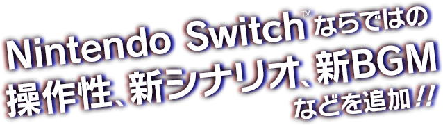 Nintendo Switch™ならではの操作性、新シナリオ、新BGMなどを追加！！