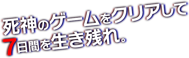 死神のゲームをクリアして７日間を生き残れ。