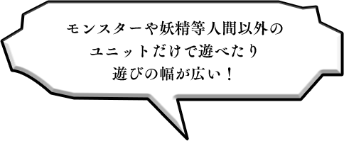 モンスターや妖精等人間以外のユニットだけで遊べたり遊びの幅が広い！