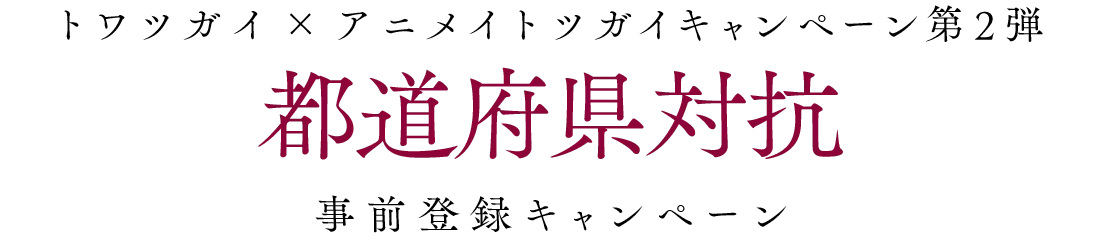 トワツガイ×アニメイト ツガイキャンペーン第2弾 都道府県対抗事前登録キャンペーン