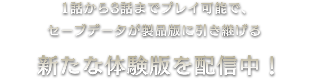 1話から3話までプレイ可能で、セーブデータが製品版に引き継げる
新たな体験版を配信中!