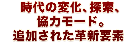 時代の変化、探索、協力モード。追加された革新要素