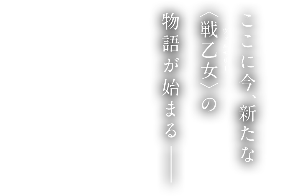  ここに今、新たな〈戦乙女〉の 物語が始まる――