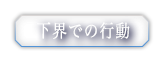 下界での行動