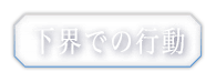 下界での行動