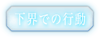 下界での行動