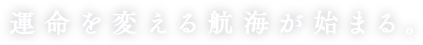 運命を変える航海が始まる。