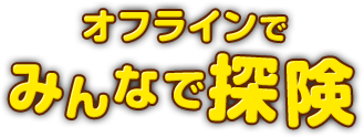 オフラインでみんなと探険